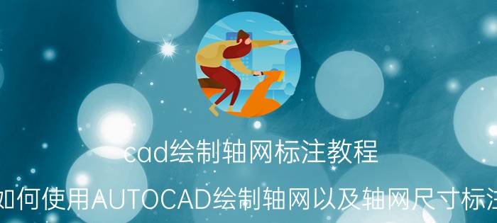 cad绘制轴网标注教程 如何使用AUTOCAD绘制轴网以及轴网尺寸标注？